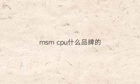 msmcpu什么品牌的(cpu的ms是什么意思)